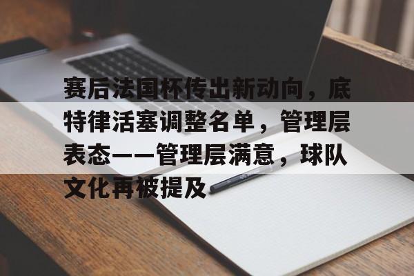 欧宝体育官网登录-赛后法国杯传出新动向，底特律活塞调整名单，管理层表态——管理层满意，球队文化再被提及