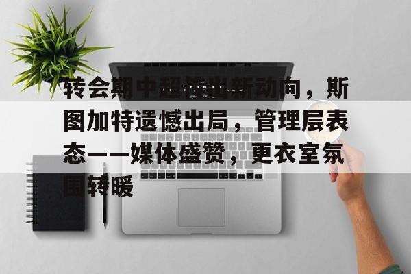 欧宝足球官网-转会期中超传出新动向，斯图加特遗憾出局，管理层表态——媒体盛赞，更衣室氛围转暖