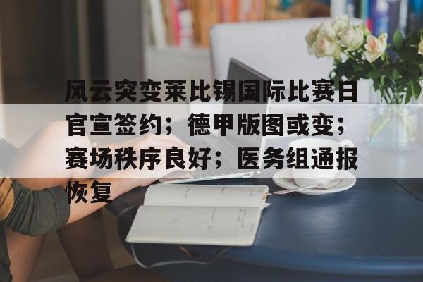 欧宝体育电脑版官网-风云突变莱比锡国际比赛日官宣签约；德甲版图或变；赛场秩序良好；医务组通报恢复