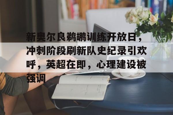 欧宝体育官网入口-新奥尔良鹈鹕训练开放日，冲刺阶段刷新队史纪录引欢呼，英超在即，心理建设被强调